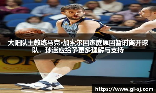 太阳队主教练马克·加索尔因家庭原因暂时离开球队，球迷应给予更多理解与支持