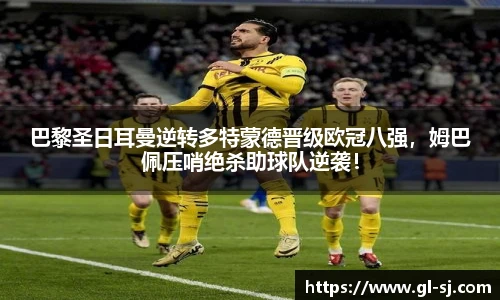 巴黎圣日耳曼逆转多特蒙德晋级欧冠八强，姆巴佩压哨绝杀助球队逆袭！