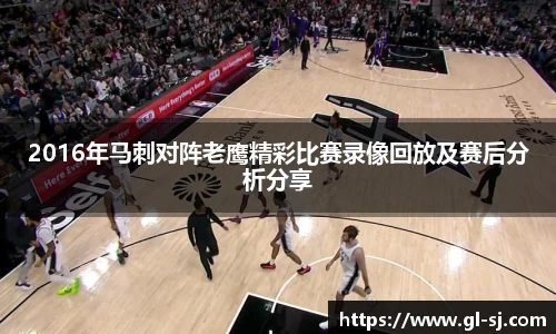 2016年马刺对阵老鹰精彩比赛录像回放及赛后分析分享